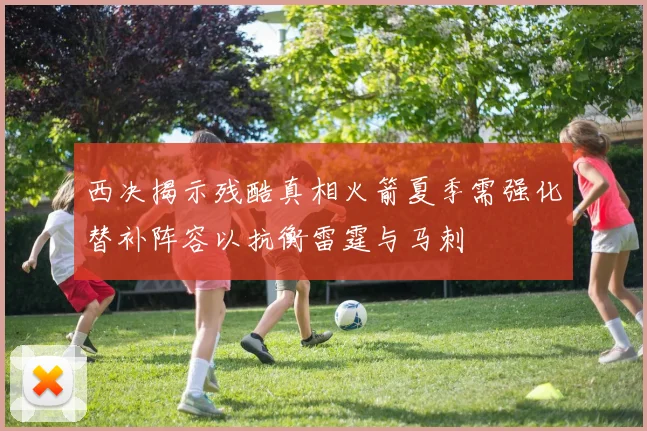 西决揭示残酷真相火箭夏季需强化替补阵容以抗衡雷霆与马刺