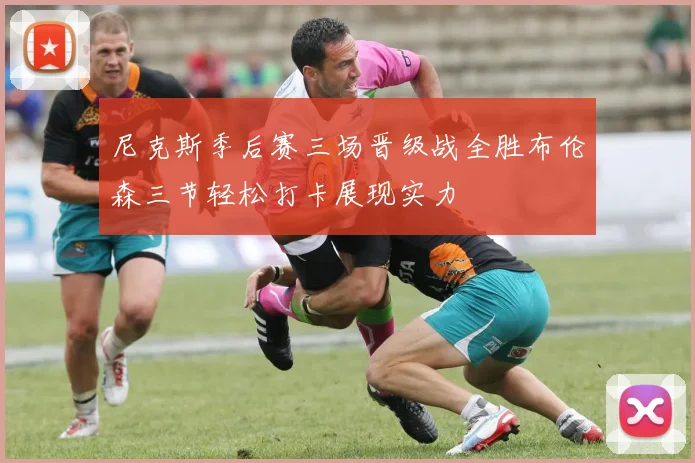尼克斯季后赛三场晋级战全胜布伦森三节轻松打卡展现实力