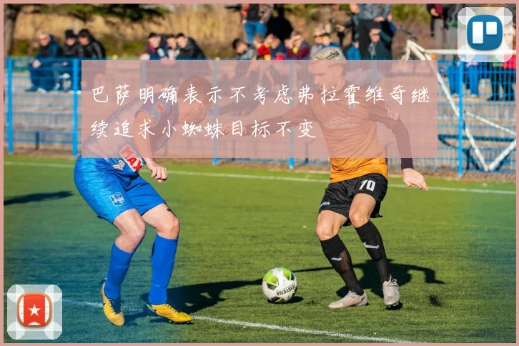 巴萨明确表示不考虑弗拉霍维奇继续追求小蜘蛛目标不变