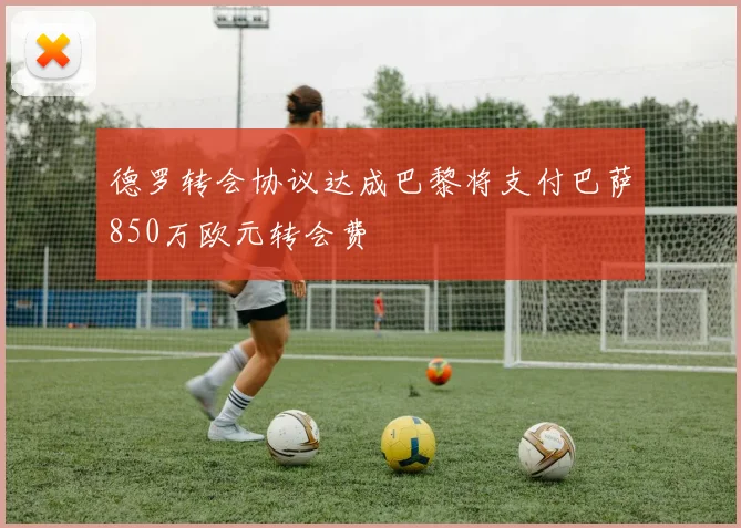 德罗转会协议达成巴黎将支付巴萨850万欧元转会费