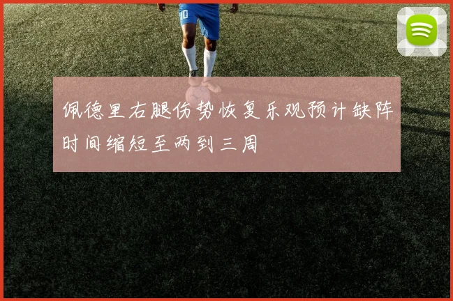 佩德里右腿伤势恢复乐观预计缺阵时间缩短至两到三周