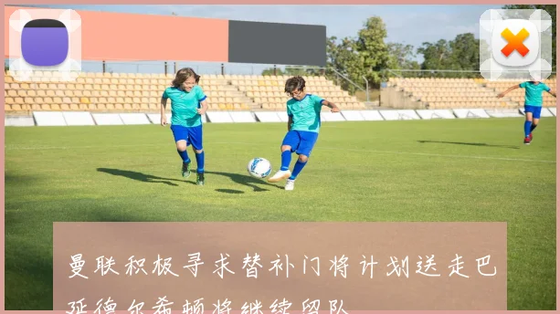 曼联积极寻求替补门将计划送走巴延德尔希顿将继续留队