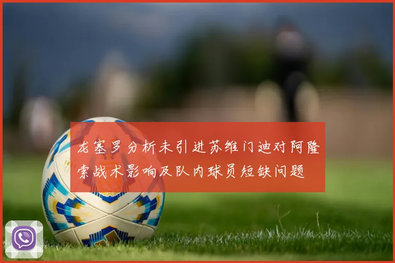 龙塞罗分析未引进苏维门迪对阿隆索战术影响及队内球员短缺问题