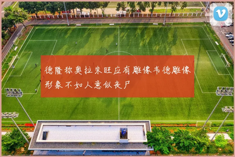 德隆称奥拉朱旺应有雕像韦德雕像形象不如人意似丧尸