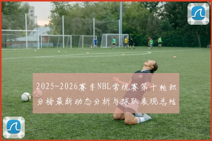 2025-2026赛季NBL常规赛第十轮积分榜最新动态分析与球队表现总结
