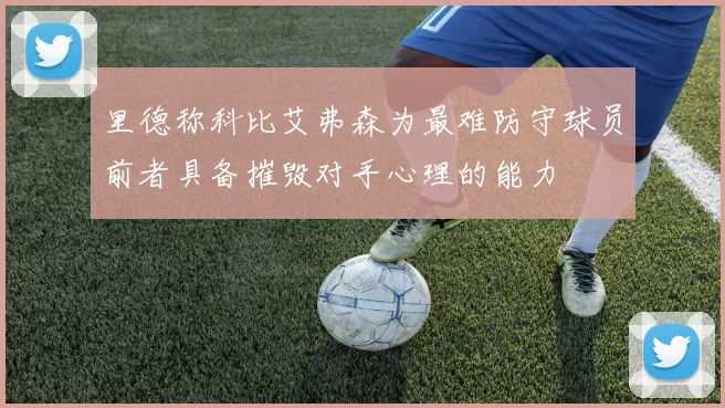 里德称科比艾弗森为最难防守球员前者具备摧毁对手心理的能力