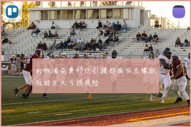 利物浦花费45亿引援却面临无缘欧冠的巨大亏损风险