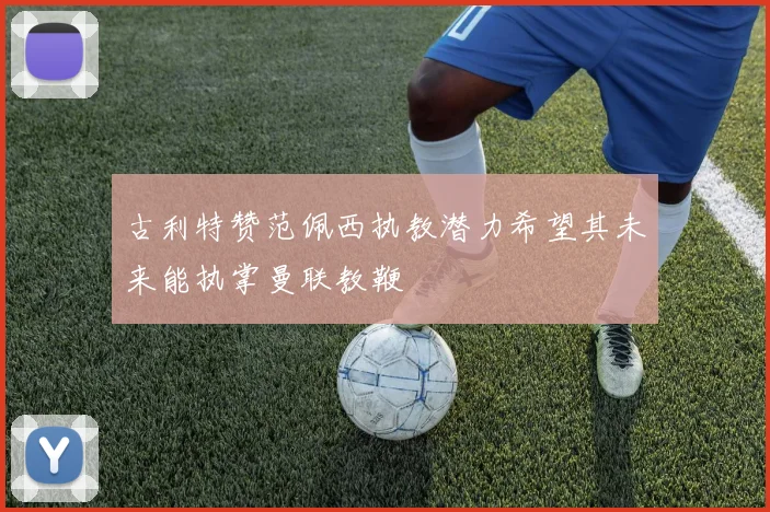 古利特赞范佩西执教潜力希望其未来能执掌曼联教鞭